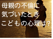 子供が母親の不倫に気づくとき、その心理は？