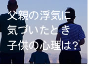 子供が父親の不倫に気づくとき、その心理は？
